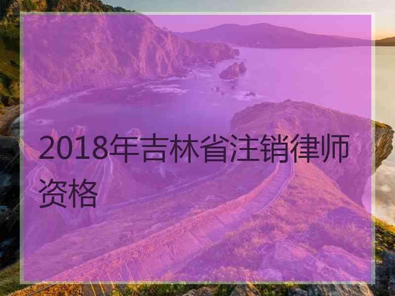 2018年吉林省注销律师资格