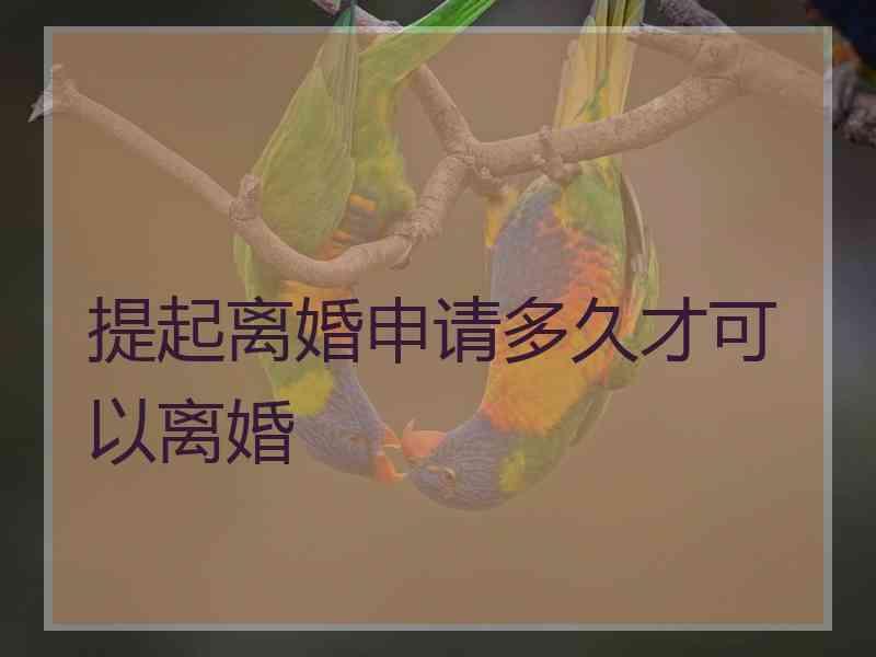 提起离婚申请多久才可以离婚