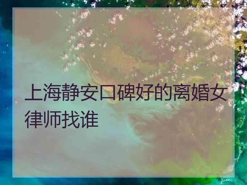 上海静安口碑好的离婚女律师找谁