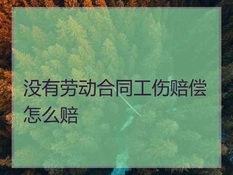 没有劳动合同工伤赔偿怎么赔