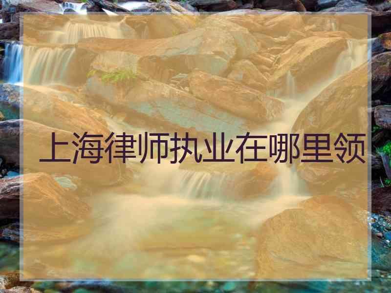 上海律师执业在哪里领