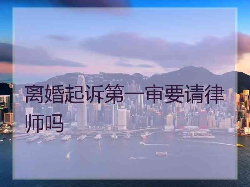 离婚起诉第一审要请律师吗