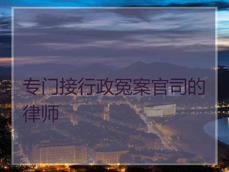 专门接行政冤案官司的律师