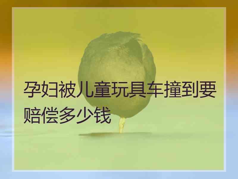 孕妇被儿童玩具车撞到要赔偿多少钱