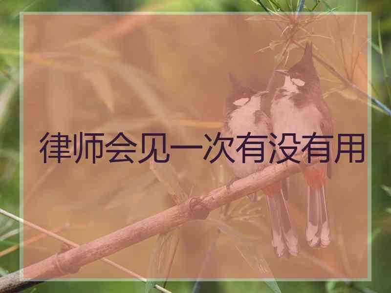 律师会见一次有没有用