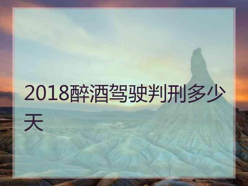 2018醉酒驾驶判刑多少天