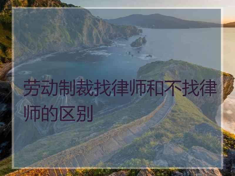 劳动制裁找律师和不找律师的区别