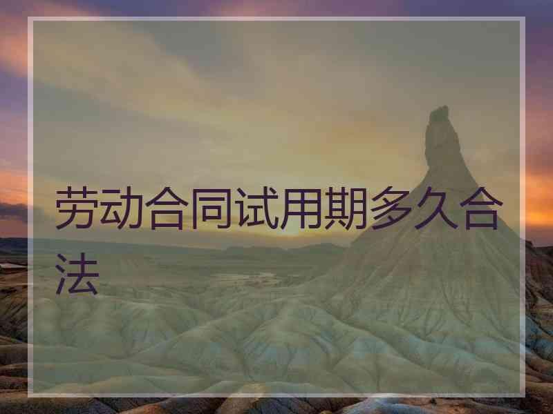 劳动合同试用期多久合法