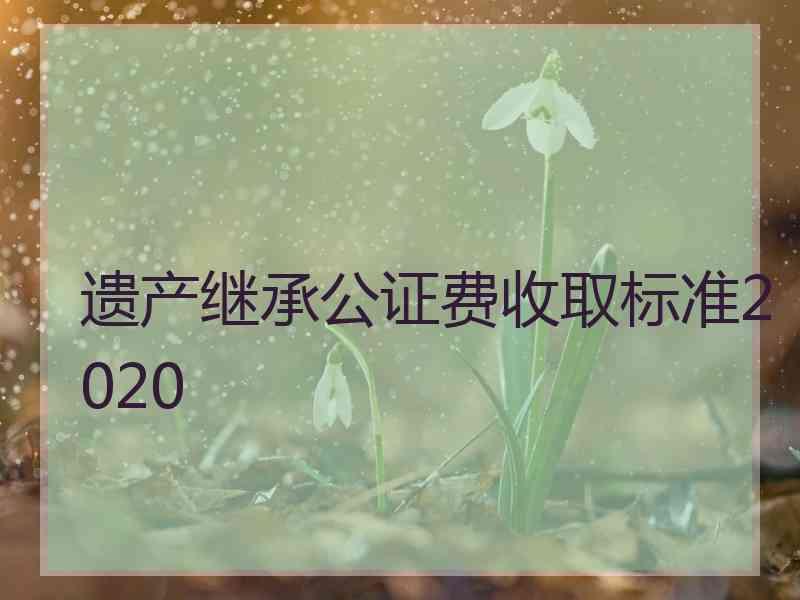 遗产继承公证费收取标准2020