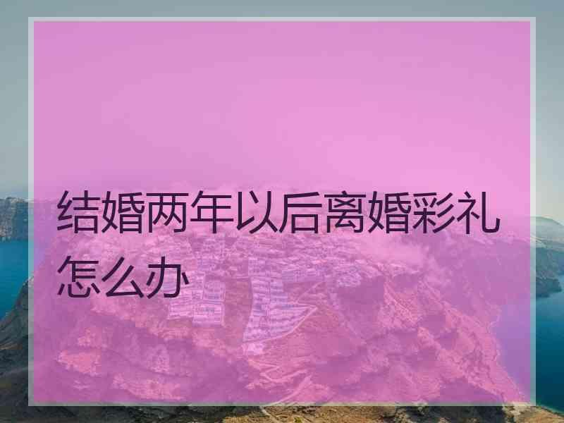 结婚两年以后离婚彩礼怎么办