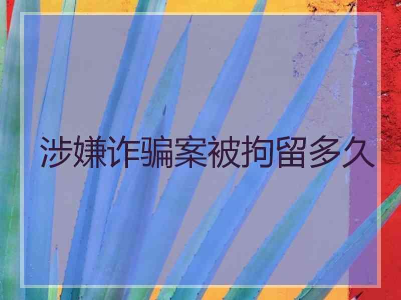 涉嫌诈骗案被拘留多久