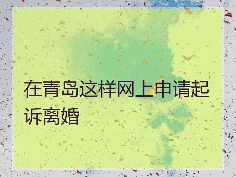 在青岛这样网上申请起诉离婚