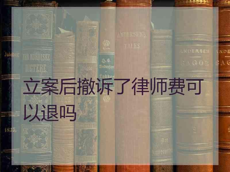 立案后撤诉了律师费可以退吗