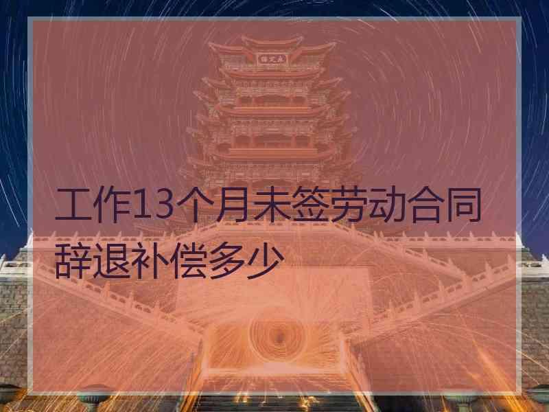 工作13个月未签劳动合同辞退补偿多少