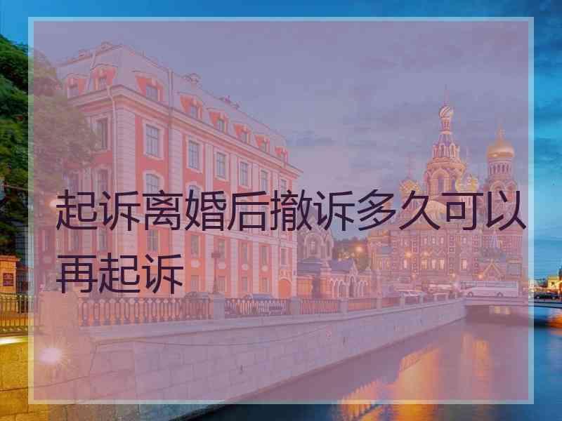 起诉离婚后撤诉多久可以再起诉