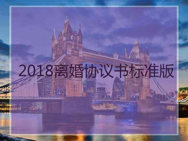 2018离婚协议书标准版 2018离婚协议书标准版