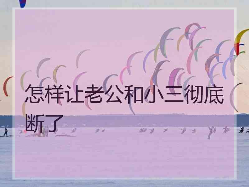 怎样让老公和小三彻底断了