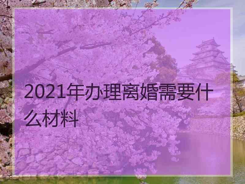 2021年办理离婚需要什么材料