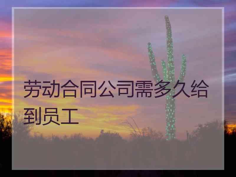 劳动合同公司需多久给到员工