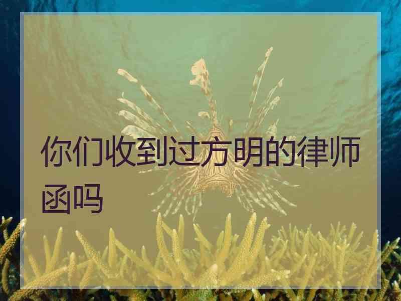 你们收到过方明的律师函吗