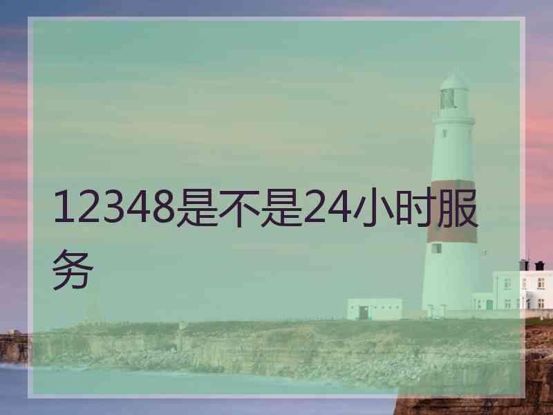 12348是不是24小时服务