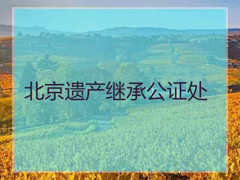 北京遗产继承公证处