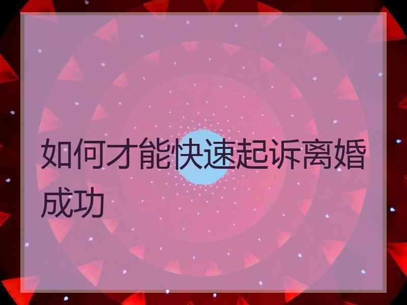 如何才能快速起诉离婚成功