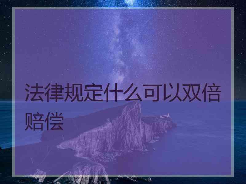 法律规定什么可以双倍赔偿