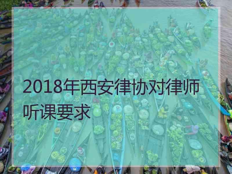 2018年西安律协对律师听课要求