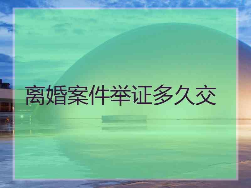 离婚案件举证多久交