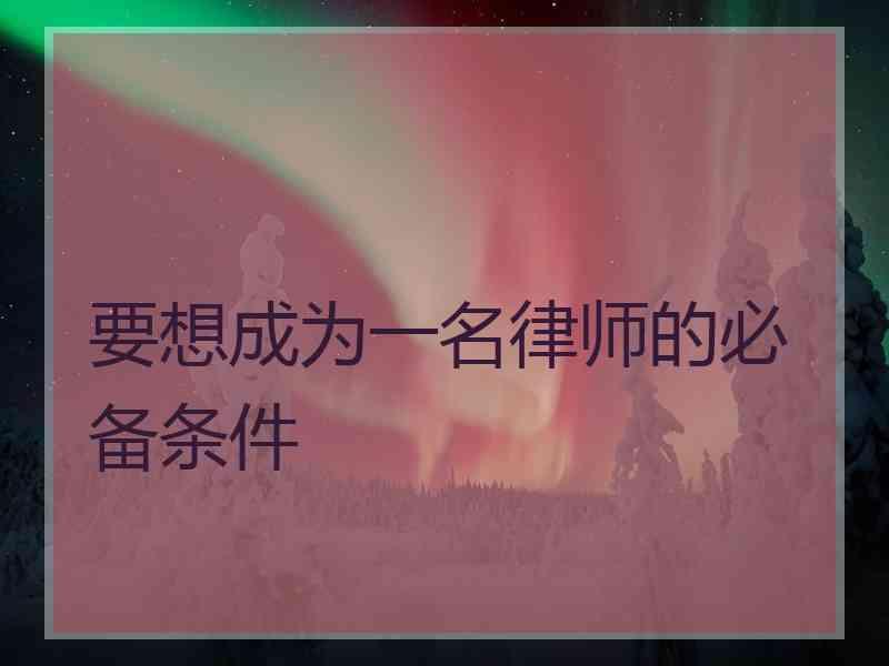 要想成为一名律师的必备条件