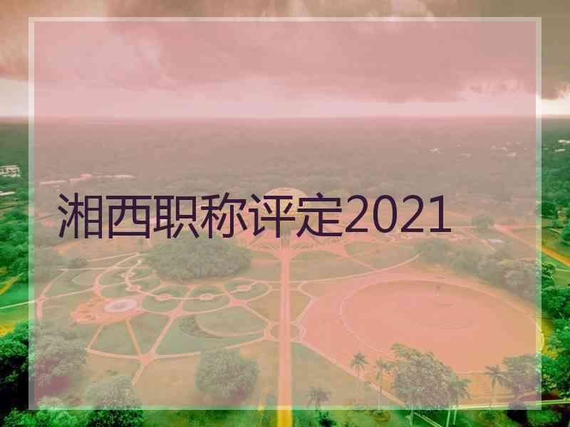 湘西职称评定2021