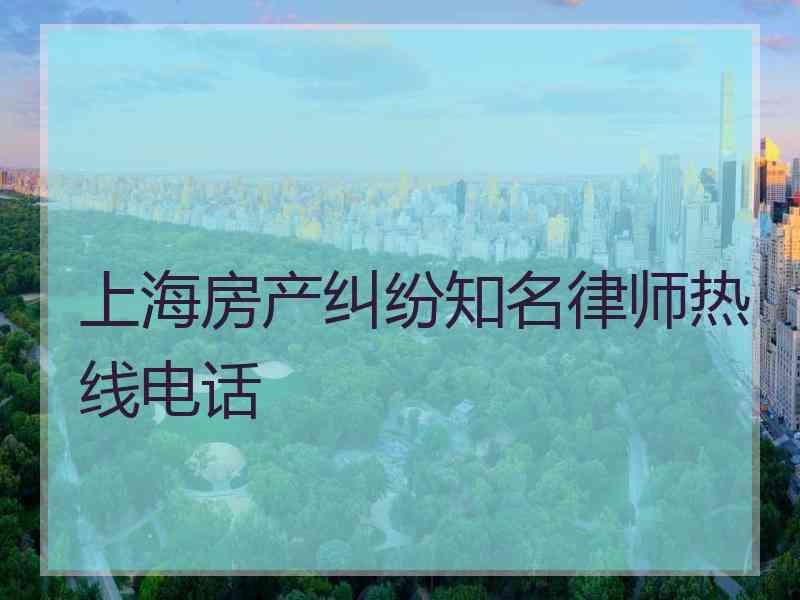 上海房产纠纷知名律师热线电话