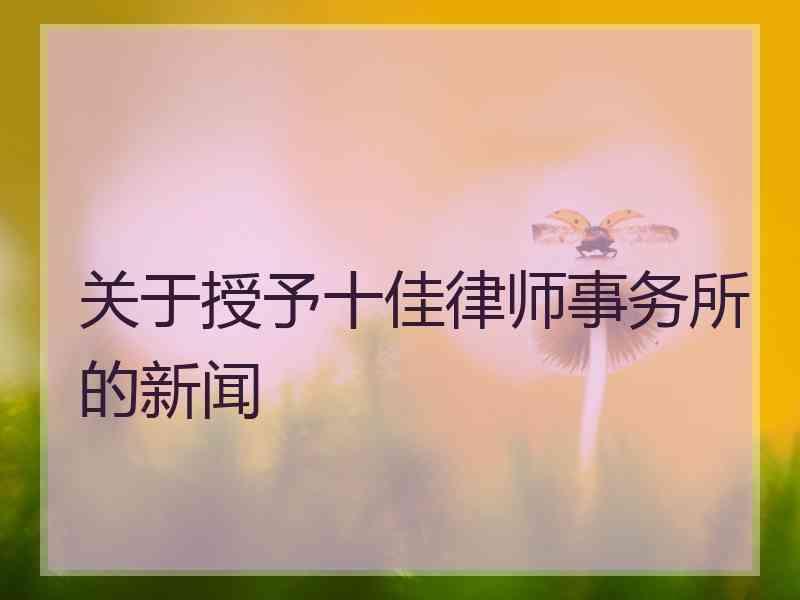 关于授予十佳律师事务所的新闻