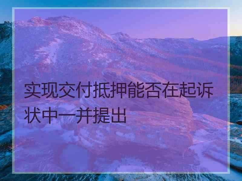 实现交付抵押能否在起诉状中一并提出