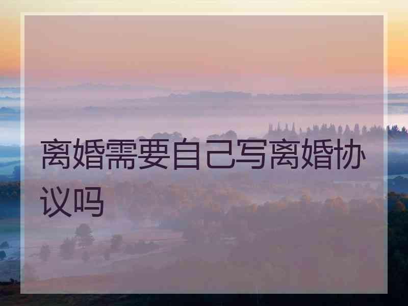 离婚需要自己写离婚协议吗