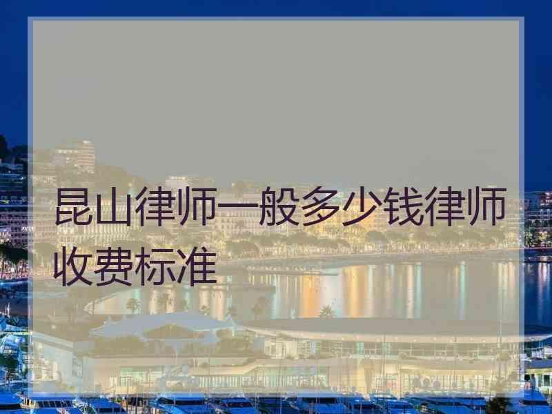 昆山律师一般多少钱律师收费标准
