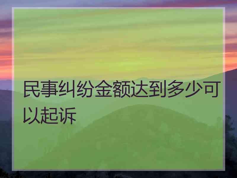 民事纠纷金额达到多少可以起诉