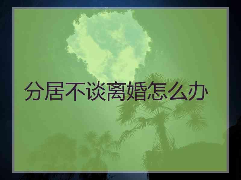 分居不谈离婚怎么办