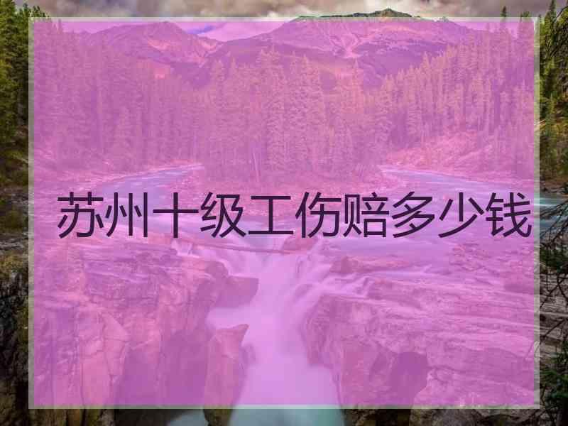 苏州十级工伤赔多少钱