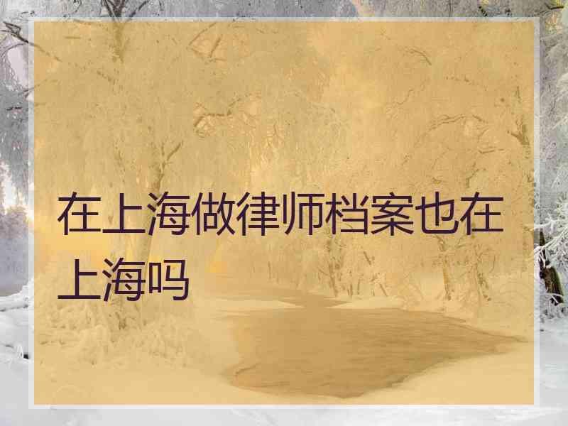 在上海做律师档案也在上海吗