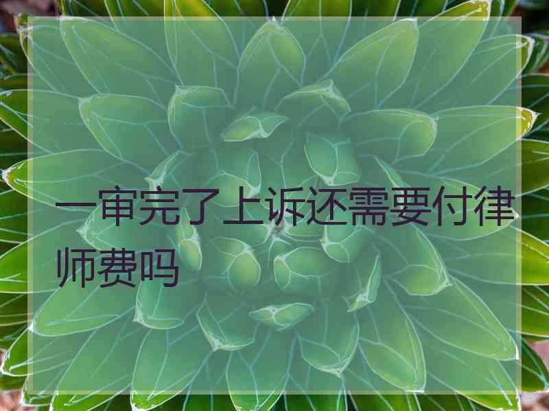 一审完了上诉还需要付律师费吗