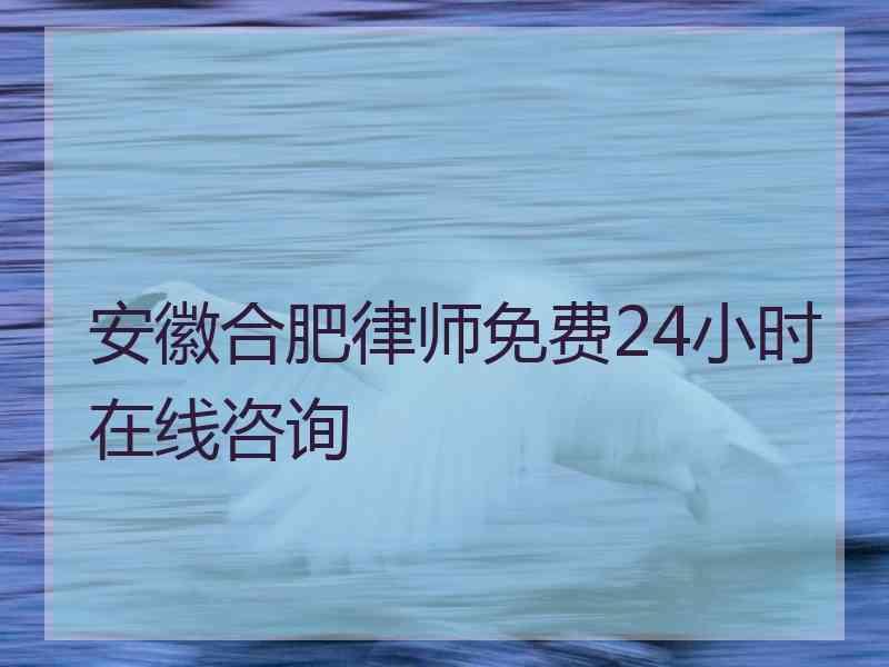 安徽合肥律师免费24小时在线咨询