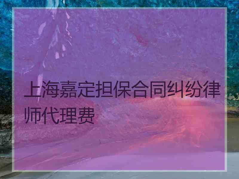 上海嘉定担保合同纠纷律师代理费