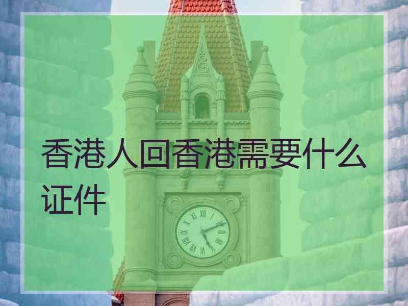 香港人回香港需要什么证件