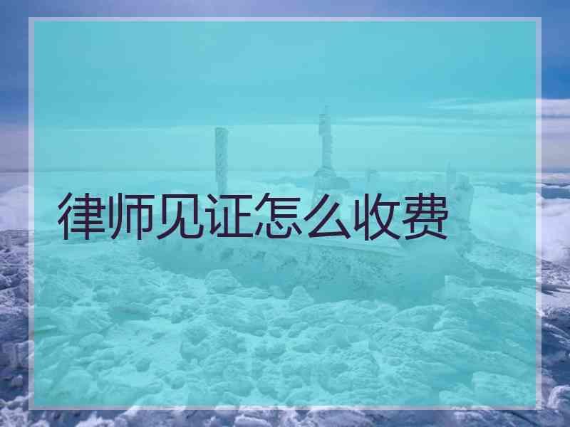 律师见证怎么收费