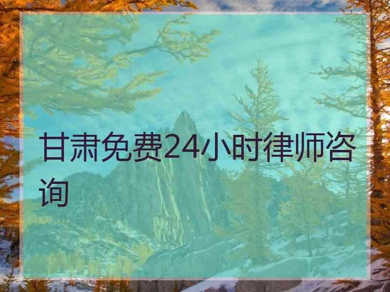 甘肃免费24小时律师咨询