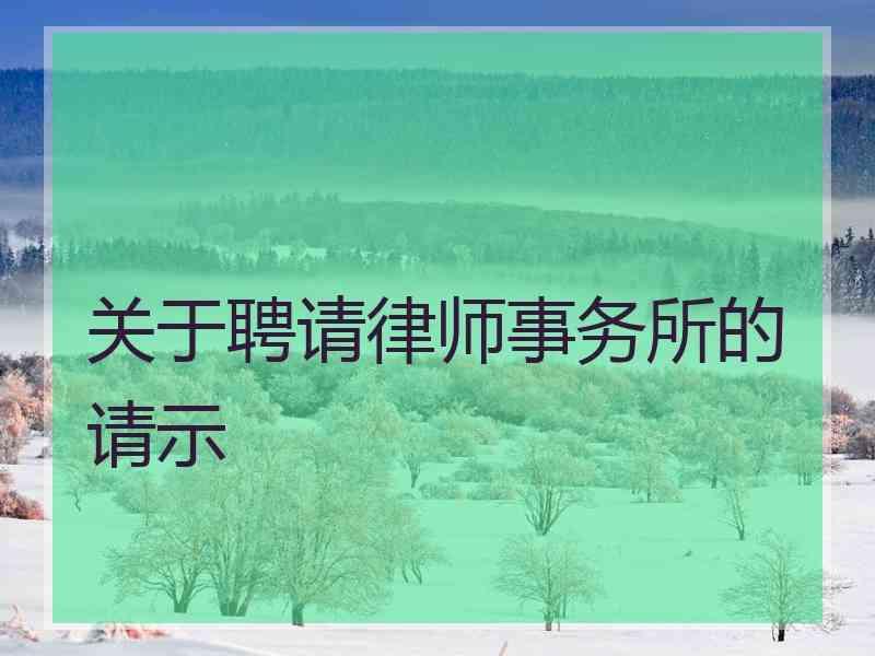 关于聘请律师事务所的请示