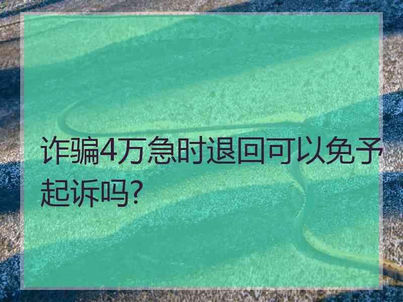 诈骗4万急时退回可以免予起诉吗?