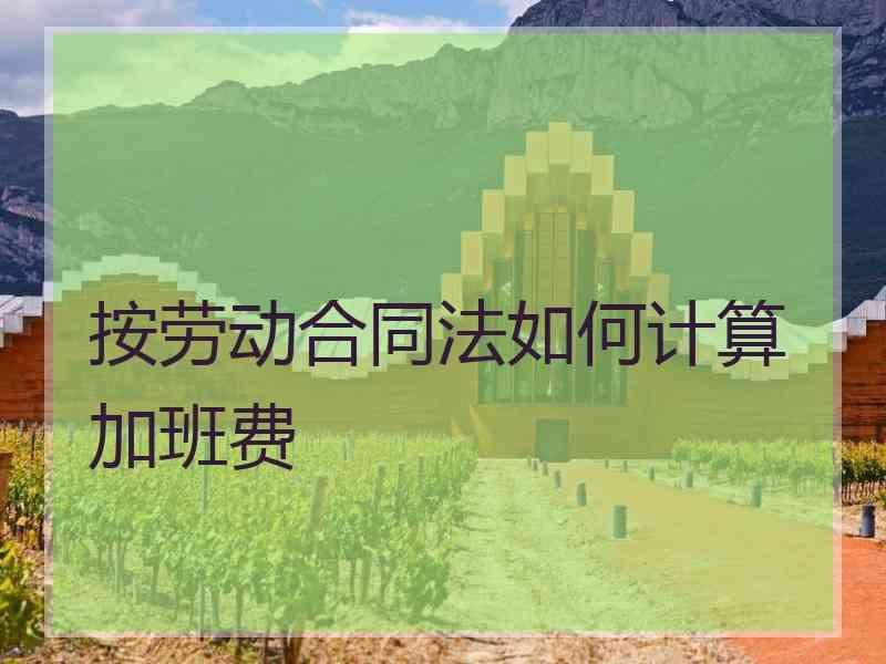 按劳动合同法如何计算加班费